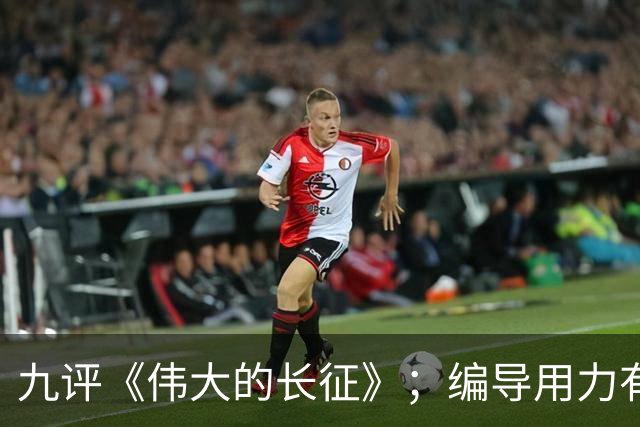 九评《伟大的长征》；编导用力有点偏