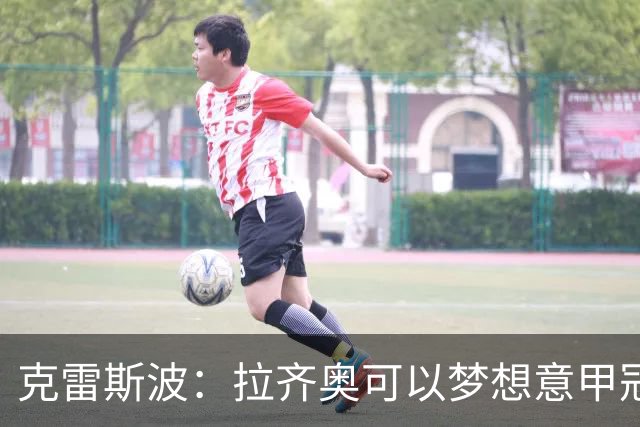 克雷斯波：拉齐奥可以梦想意甲冠军，批评加图索的人应该道歉