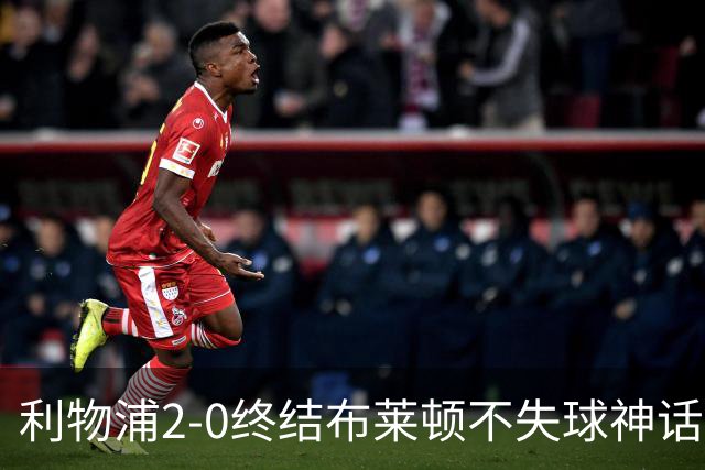 利物浦2-0终结布莱顿不失球神话，豪取主场久违胜利升至第四