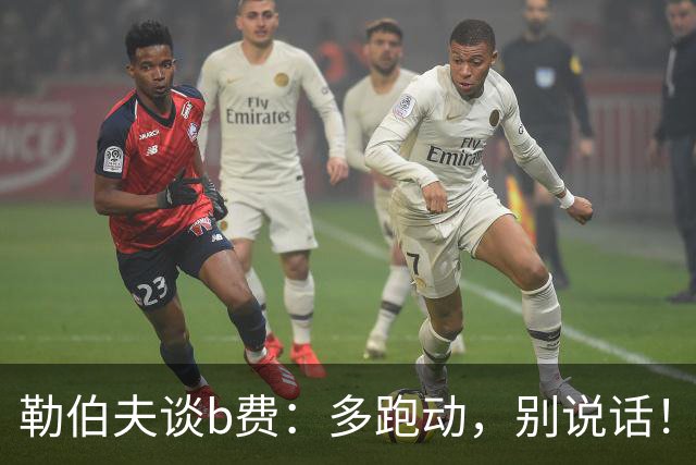 勒伯夫谈b费：多跑动，别说话！在利马事件后有些球员的话太多了
