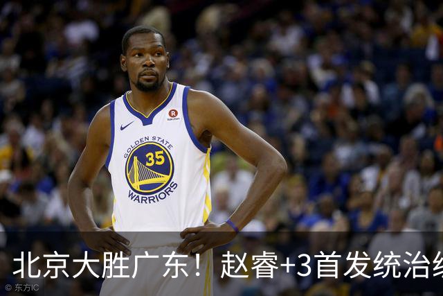 北京大胜广东！赵睿+3首发统治级，广东防守大空，胡明轩+2外空砍