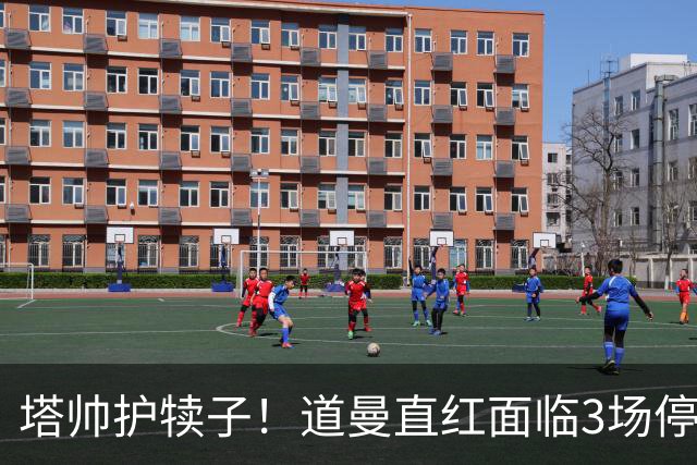 塔帅护犊子！道曼直红面临3场停赛 阿森纳将提起上诉