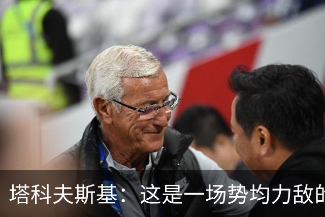 塔科夫斯基：这是一场势均力敌的比赛 希望大马丁没事