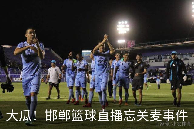 大瓜！邯郸篮球直播忘关麦事件