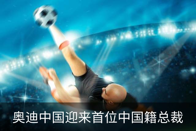 奥迪中国迎来首位中国籍总裁