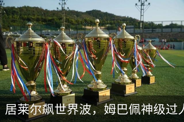 居莱尔飙世界波，姆巴佩神级过人破门+勺子点球，皇马4-1，豪取3连胜