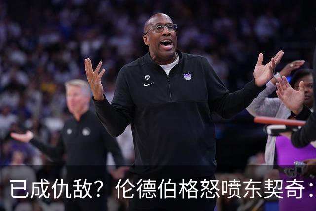 已成仇敌？伦德伯格怒喷东契奇：只会不断抱怨，我对他不再尊重
