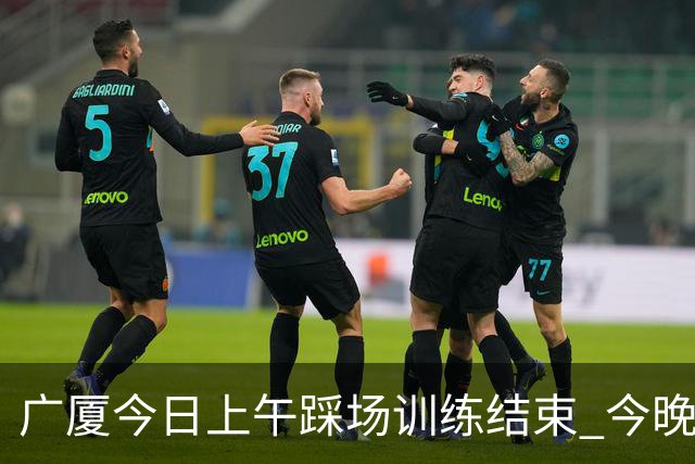广厦今日上午踩场训练结束 今晚将坐镇主场对阵吉林 ​​​