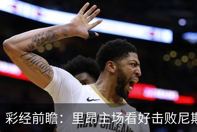 彩经前瞻：里昂主场看好击败尼斯，欧战轮换难阻雄狮取胜