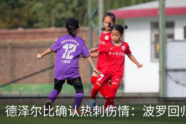 德泽尔比确认热刺伤情：波罗回归乌多吉缺阵
