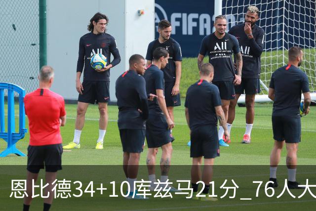 恩比德34+10库兹马21分 76人大胜送奇才五连败