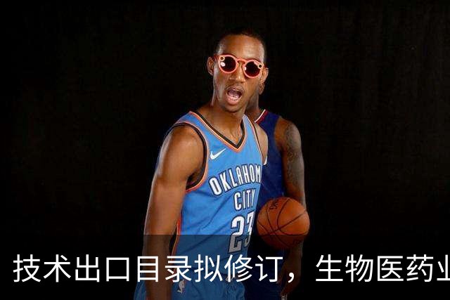 技术出口目录拟修订，生物医药业内人士：别把“遥遥领先”吹成出口受限