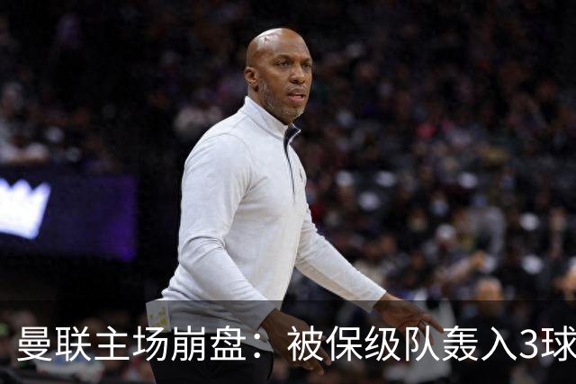曼联主场崩盘：被保级队轰入3球，8场不胜太耻辱，球迷绝望提前离场