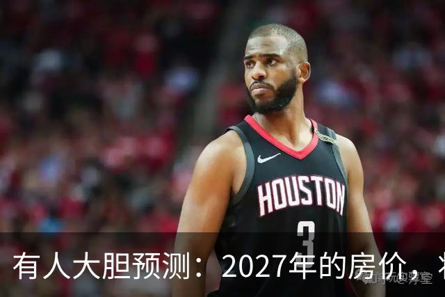 有人大胆预测：2027年的房价，将是2026年的4-5倍，可能吗？