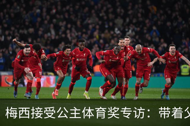 梅西接受公主体育奖专访：带着父亲遗愿领奖，足球内核从来不止进球夺冠