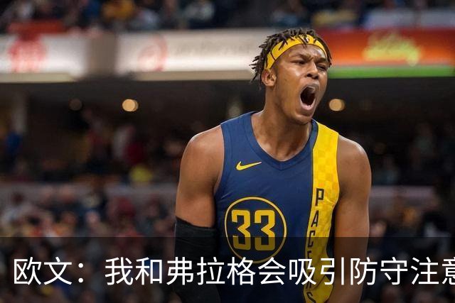 欧文：我和弗拉格会吸引防守注意力 必须充分利用这一优势