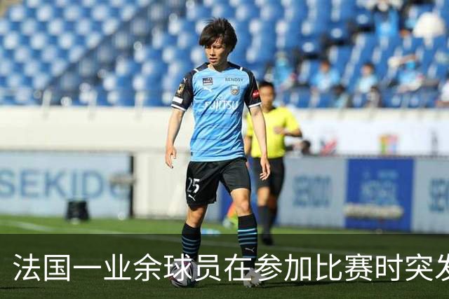法国一业余球员在参加比赛时突发心脏骤停离世，终年47岁