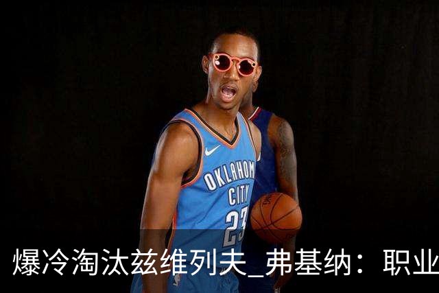 爆冷淘汰兹维列夫 弗基纳：职业生涯最重要一胜