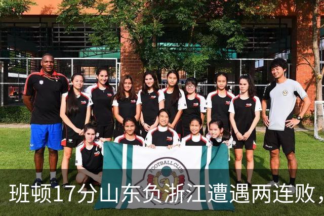 班顿17分山东负浙江遭遇两连败，保级已是邱彪的现实追求