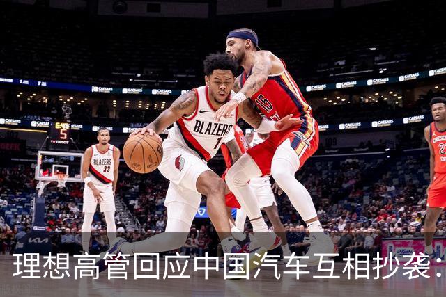 理想高管回应中国汽车互相抄袭：只抄了一家！