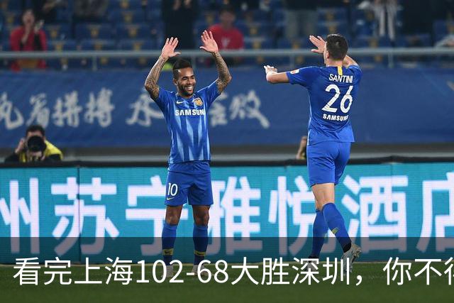 看完上海102-68大胜深圳，你不得不承认以下四个不争的事实