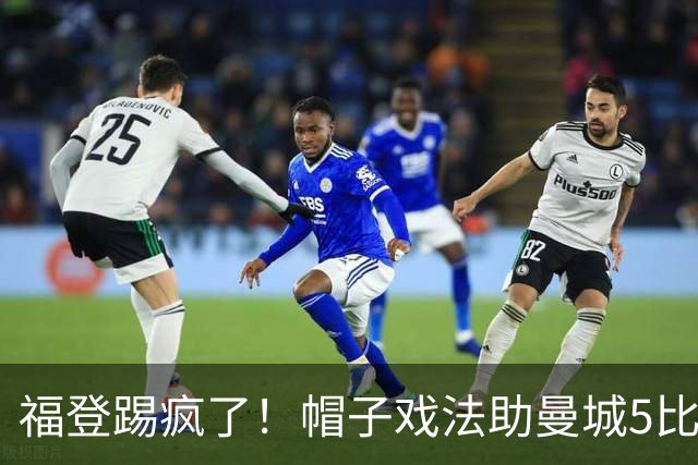 福登踢疯了！帽子戏法助曼城5比1大胜，雅典球队成背景板