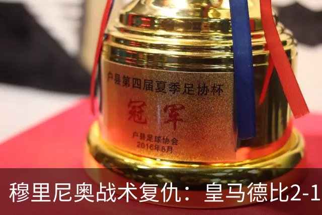穆里尼奥战术复仇：皇马德比2-1逆转巴萨首败
