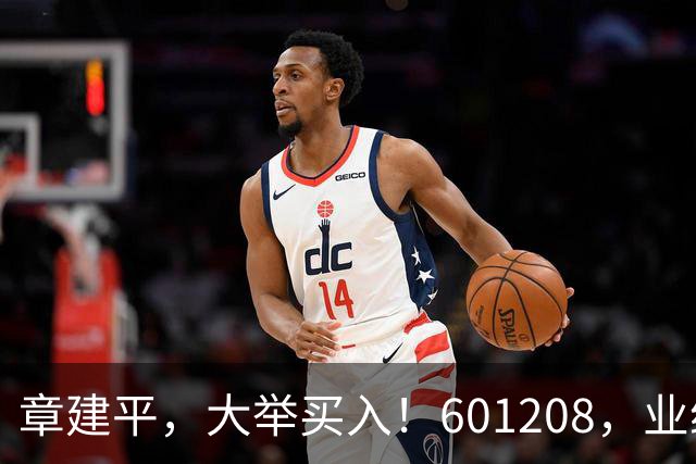 章建平，大举买入！601208，业绩大增！