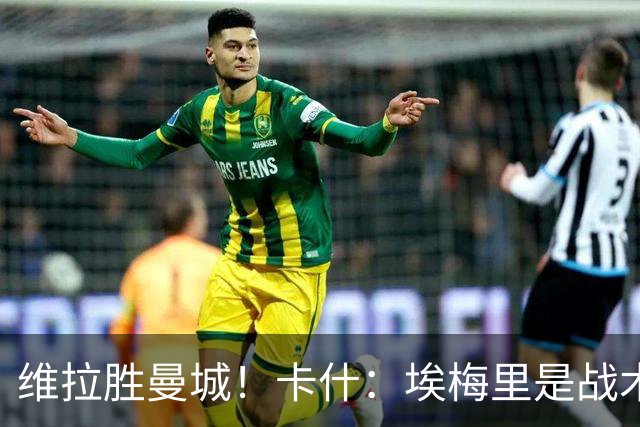 维拉胜曼城！卡什：埃梅里是战术天才 比赛中贴着多库不让他转身