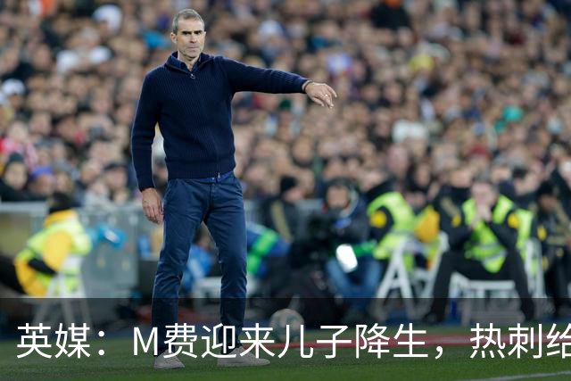 英媒：M费迎来儿子降生，热刺给他放了几天假