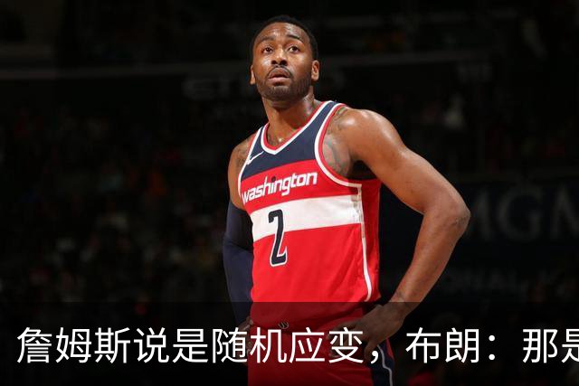 詹姆斯说是随机应变，布朗：那是纳斯的战术