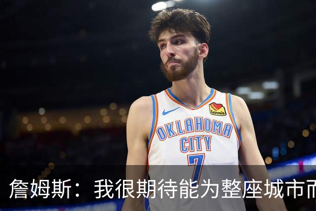 詹姆斯：我很期待能为整座城市而战 这种意义超越我自己和队友