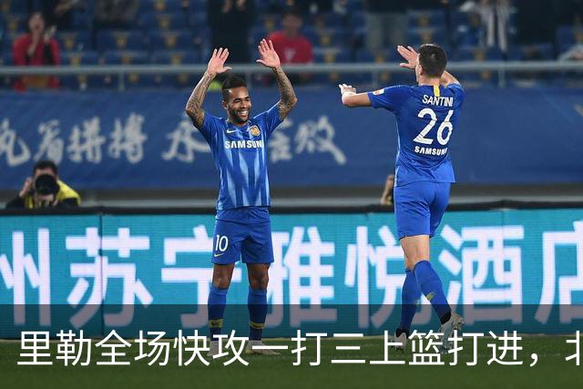 里勒全场快攻一打三上篮打进，北控还剩14秒追平广州