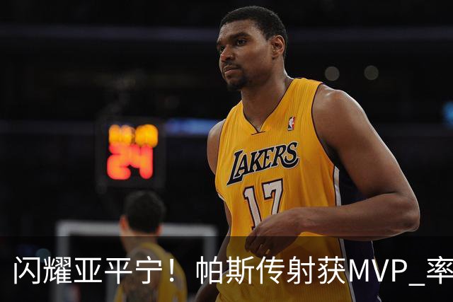 闪耀亚平宁！帕斯传射获MVP 率队逆转取4连胜 本赛季14场8球7助攻