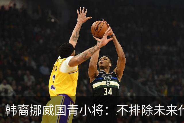 韩裔挪威国青小将：不排除未来代表韩国出战的可能；现阶段专注挪威