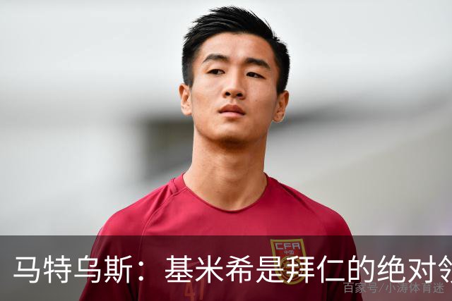 马特乌斯：基米希是拜仁的绝对领袖，能够在关键时刻改变比赛