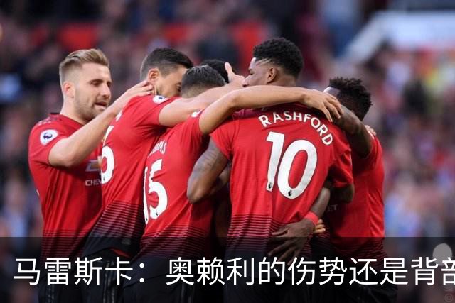 马雷斯卡：奥赖利的伤势还是背部老问题，其他人都说自己没事