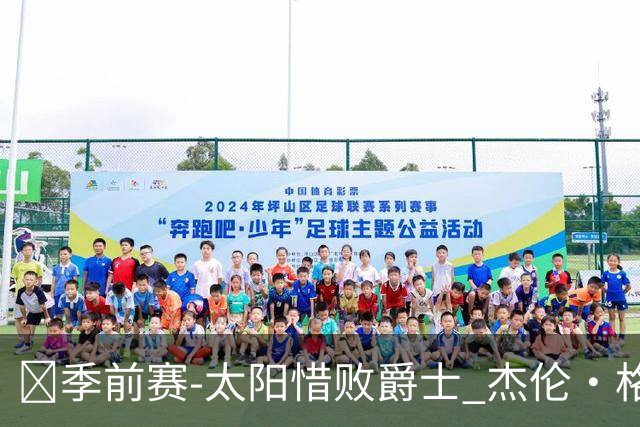 🏀季前赛-太阳惜败爵士 杰伦·格林18分 狄龙18分 马尔卡宁19+5