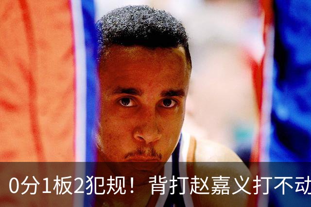 0分1板2犯规！背打赵嘉义打不动，这是被郭士强选进国家队的国手？