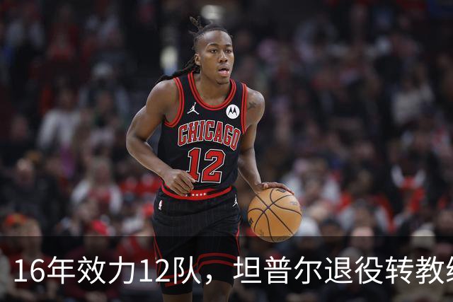 16年效力12队，坦普尔退役转教练：每天都在学新东西