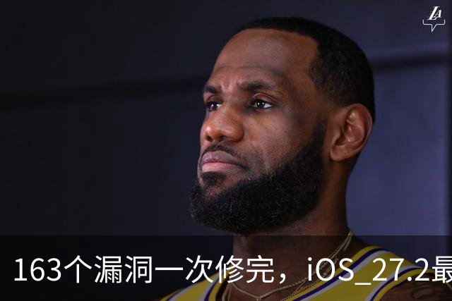 163个漏洞一次修完，iOS 27.2最狠的坑在浏览器里