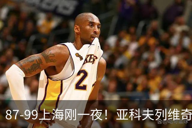 87-99上海刚一夜！亚科夫列维奇赛后坦白，徐杰犀利说出关键！