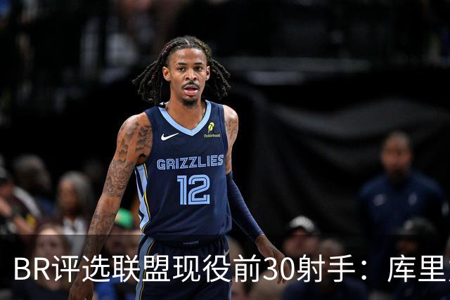 BR评选联盟现役前30射手：库里力压KD居首 克尼佩尔排第3引争议